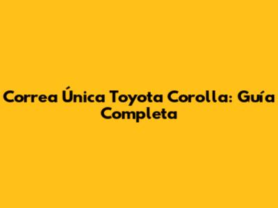 Correa Única Toyota Corolla: Guía Completa