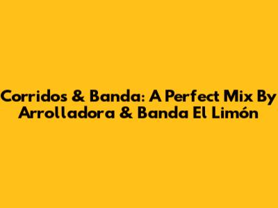 Corridos & Banda: A Perfect Mix By Arrolladora & Banda El Limón