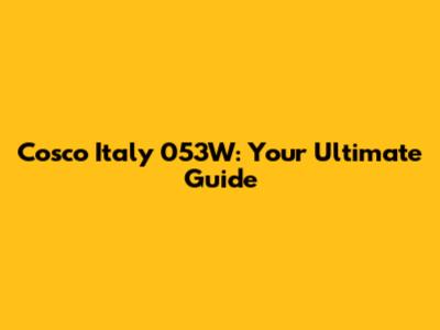 Cosco Italy 053W: Your Ultimate Guide