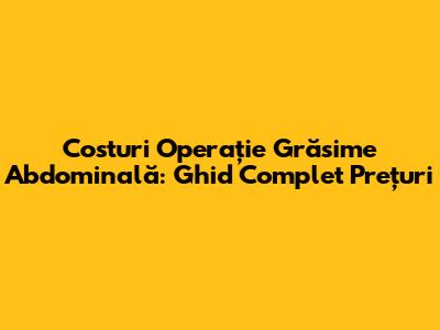 Costuri Operație Grăsime Abdominală: Ghid Complet Prețuri