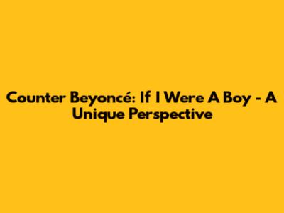 Counter Beyoncé: If I Were A Boy - A Unique Perspective