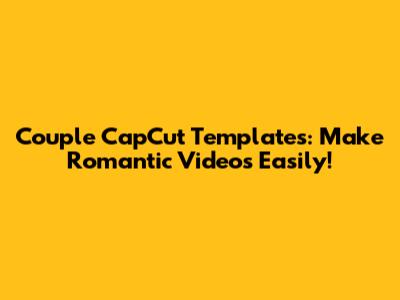 Couple CapCut Templates: Make Romantic Videos Easily!