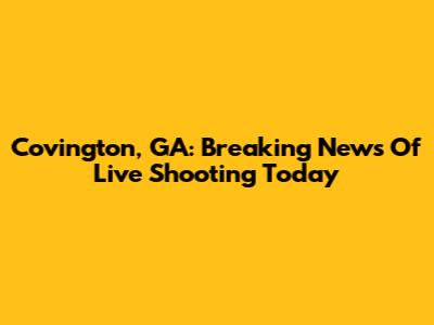 Covington, GA: Breaking News Of Live Shooting Today