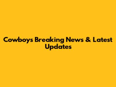 Cowboys Breaking News & Latest Updates