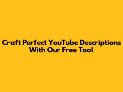 Craft Perfect YouTube Descriptions With Our Free Tool