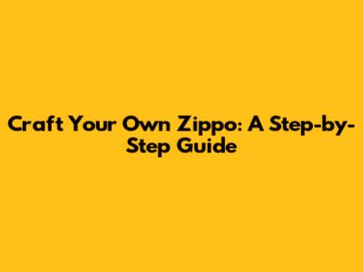 Craft Your Own Zippo: A Step-by-Step Guide