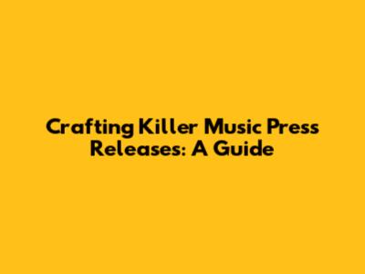 Crafting Killer Music Press Releases: A Guide