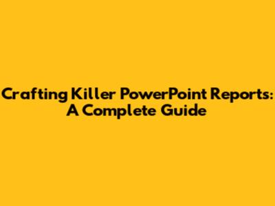 Crafting Killer PowerPoint Reports: A Complete Guide