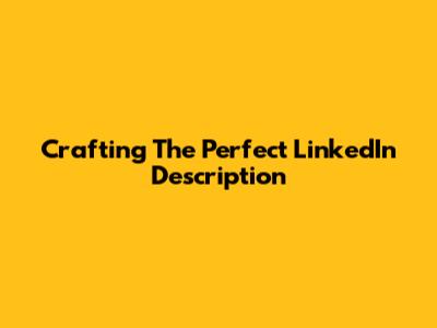 Crafting The Perfect LinkedIn Description