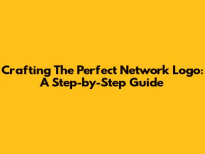 Crafting The Perfect Network Logo: A Step-by-Step Guide