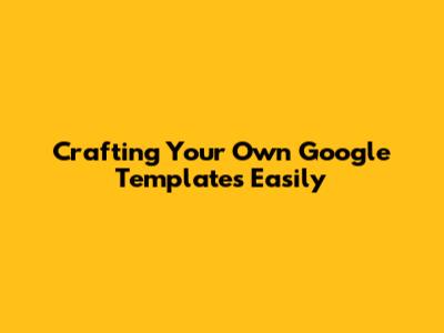 Crafting Your Own Google Templates Easily