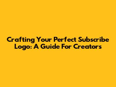 Crafting Your Perfect Subscribe Logo: A Guide For Creators