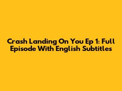 Crash Landing On You Ep 1: Full Episode With English Subtitles