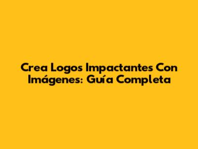 Crea Logos Impactantes Con Imágenes: Guía Completa