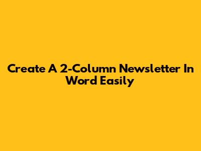 Create A 2-Column Newsletter In Word Easily