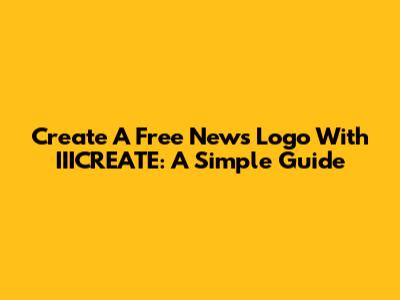 Create A Free News Logo With IIICREATE: A Simple Guide