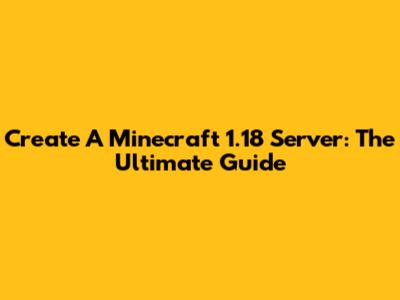 Create A Minecraft 1.18 Server: The Ultimate Guide