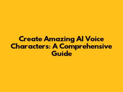 Create Amazing AI Voice Characters: A Comprehensive Guide