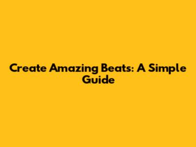Create Amazing Beats: A Simple Guide