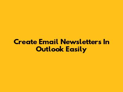Create Email Newsletters In Outlook Easily