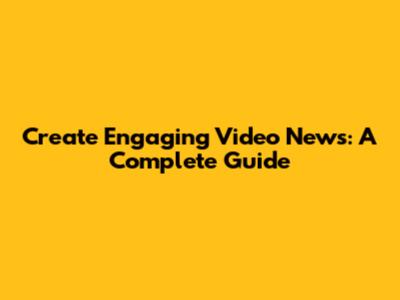 Create Engaging Video News: A Complete Guide