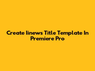 Create Iinews Title Template In Premiere Pro