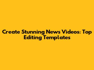 Create Stunning News Videos: Top Editing Templates