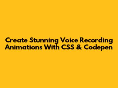 Create Stunning Voice Recording Animations With CSS & Codepen