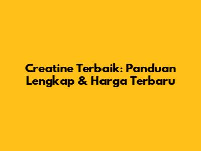 Creatine Terbaik: Panduan Lengkap & Harga Terbaru