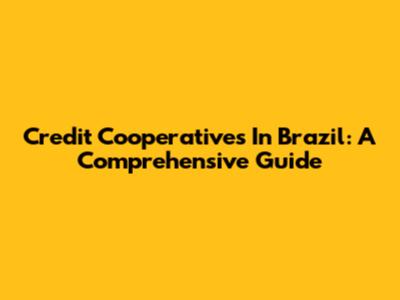 Credit Cooperatives In Brazil: A Comprehensive Guide