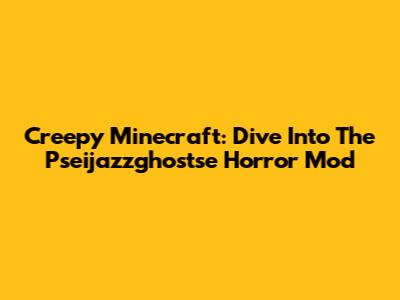 Creepy Minecraft: Dive Into The Pseijazzghostse Horror Mod