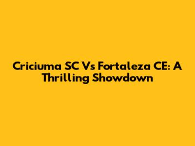 Criciuma SC Vs Fortaleza CE: A Thrilling Showdown