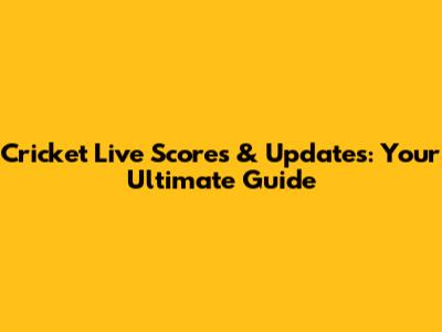Cricket Live Scores & Updates: Your Ultimate Guide