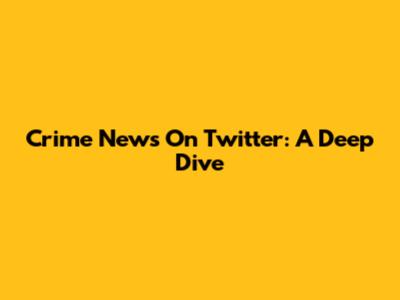Crime News On Twitter: A Deep Dive
