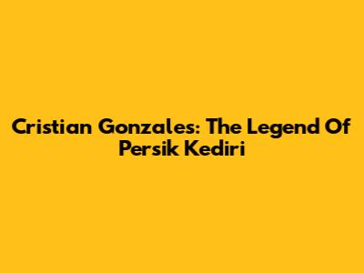Cristian Gonzales: The Legend Of Persik Kediri