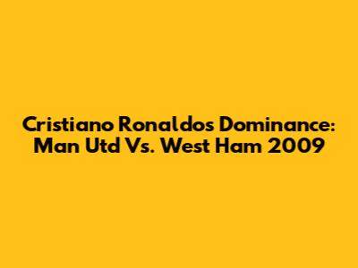 Cristiano Ronaldo's Dominance: Man Utd Vs. West Ham 2009