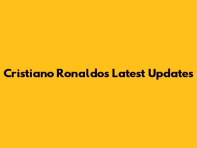 Cristiano Ronaldo's Latest Updates