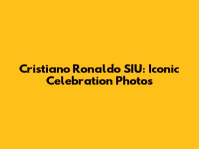 Cristiano Ronaldo SIU: Iconic Celebration Photos