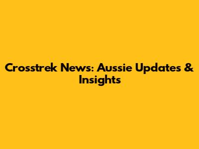 Crosstrek News: Aussie Updates & Insights