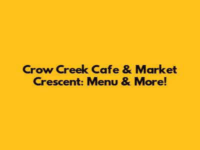 Crow Creek Cafe & Market Crescent: Menu & More!