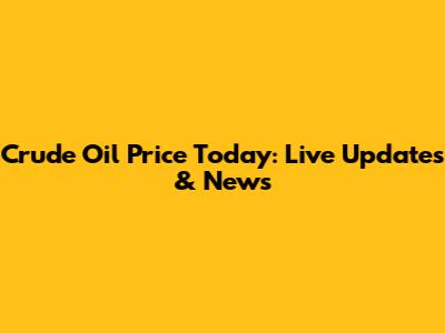 Crude Oil Price Today: Live Updates & News