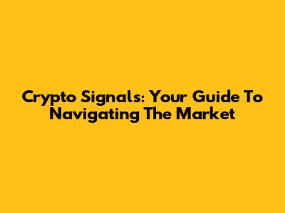 Crypto Signals: Your Guide To Navigating The Market
