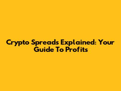 Crypto Spreads Explained: Your Guide To Profits