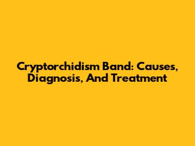 Cryptorchidism Band: Causes, Diagnosis, And Treatment