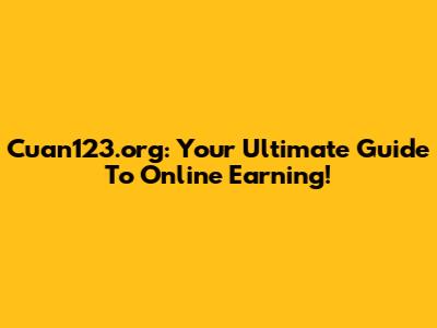Cuan123.org: Your Ultimate Guide To Online Earning!