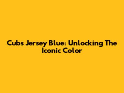 Cubs Jersey Blue: Unlocking The Iconic Color