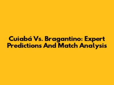 Cuiabá Vs. Bragantino: Expert Predictions And Match Analysis