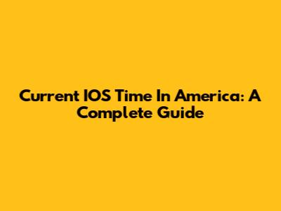 Current IOS Time In America: A Complete Guide