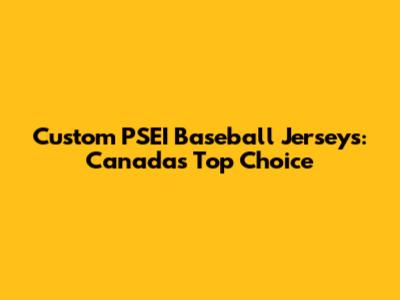 Custom PSEI Baseball Jerseys: Canada's Top Choice
