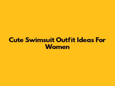 Cute Swimsuit Outfit Ideas For Women